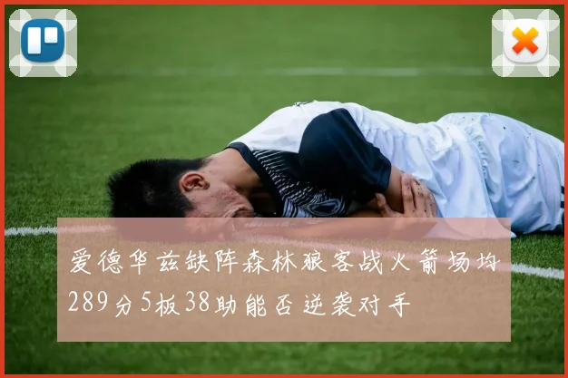 爱德华兹缺阵森林狼客战火箭场均289分5板38助能否逆袭对手