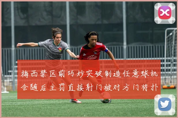 梅西禁区前巧妙突破制造任意球机会随后主罚直接射门被对方门将扑出