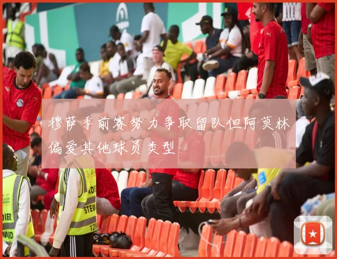 穆萨季前赛努力争取留队但阿莫林偏爱其他球员类型