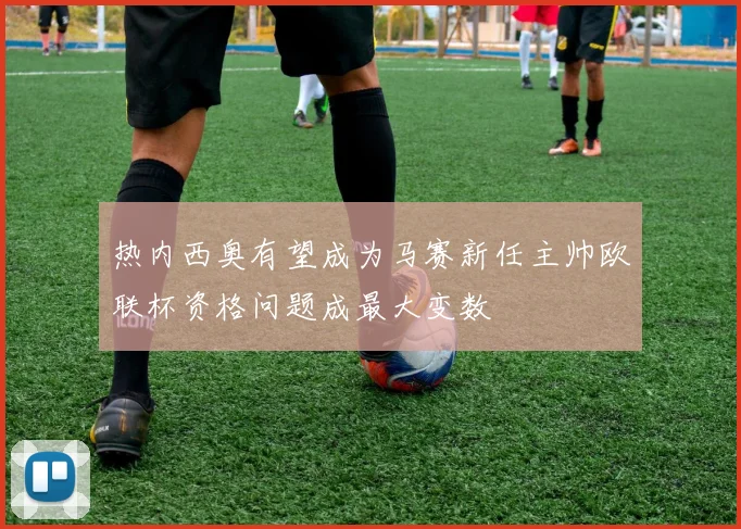 热内西奥有望成为马赛新任主帅欧联杯资格问题成最大变数