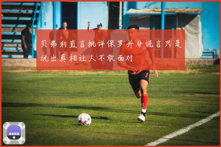 贝弗利直言批评保罗并非谎言只是说出真相让人不敢面对