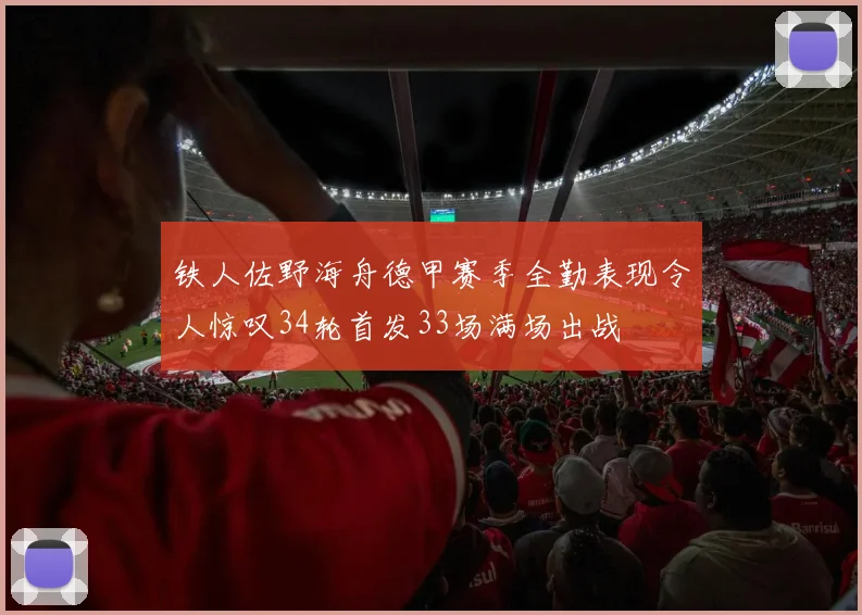 铁人佐野海舟德甲赛季全勤表现令人惊叹34轮首发33场满场出战