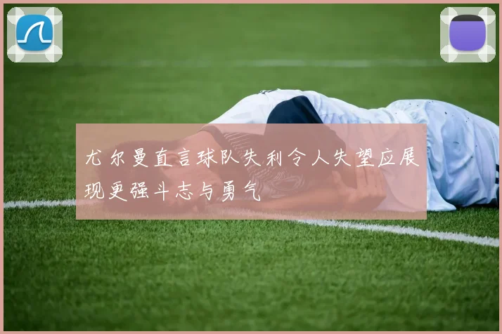 尤尔曼直言球队失利令人失望应展现更强斗志与勇气