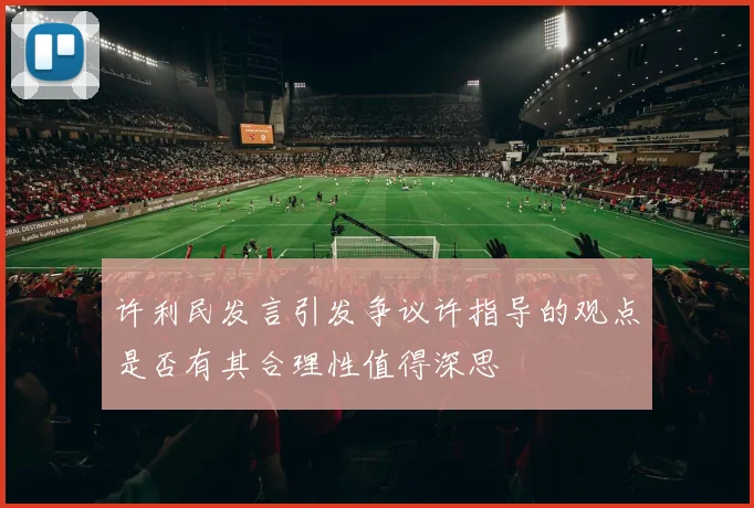 许利民发言引发争议许指导的观点是否有其合理性值得深思