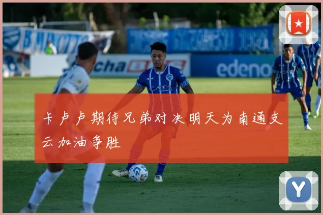 卡卢卢期待兄弟对决明天为南通支云加油争胜