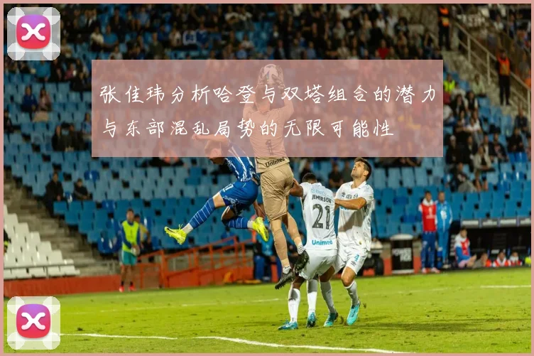 张佳玮分析哈登与双塔组合的潜力与东部混乱局势的无限可能性