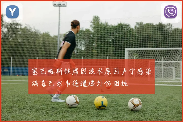 塞巴略斯缺席因技术原因卢宁感染病毒巴尔韦德遭遇外伤困扰