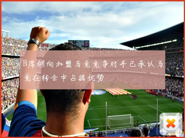 B席倾向加盟马竞竞争对手已承认马竞在转会中占据优势