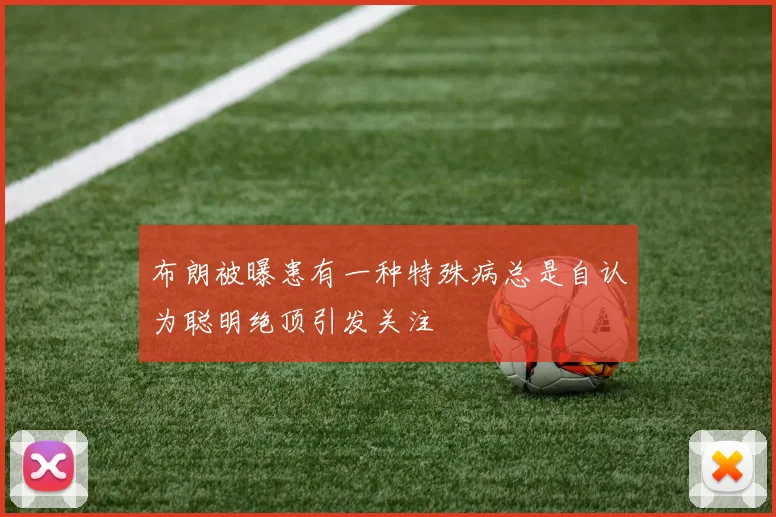 布朗被曝患有一种特殊病总是自认为聪明绝顶引发关注
