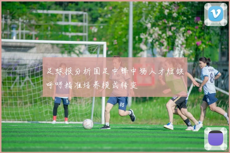 足球报分析国足中锋中场人才短缺呼吁精准培养模式转变